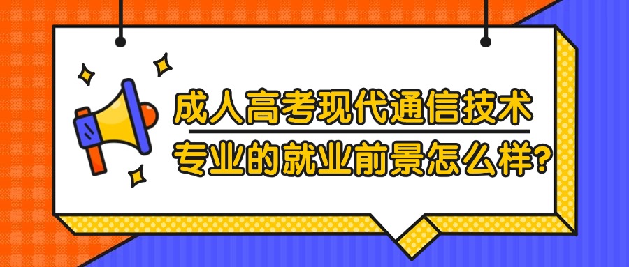 云南成人高考现代通信技术专业的就业前景怎么样？