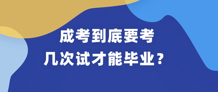 云南成考到底要考几次试才能毕业？