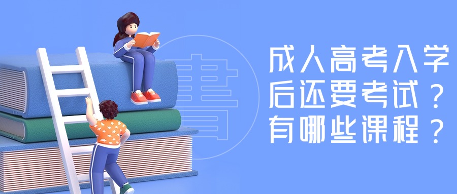 在云南|成人高考入学后还要考试？有哪些课程？