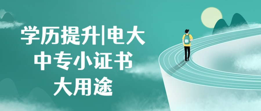 学历提升|电大中专小证书，大用途。