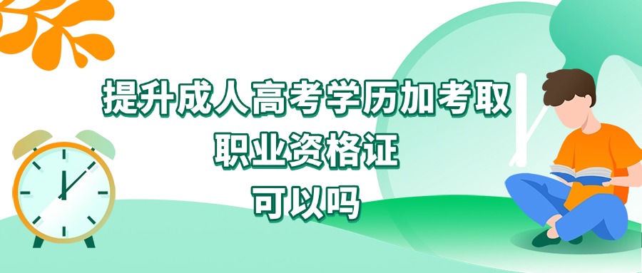 提升成人高考学历加考取职业资格证，可以吗
