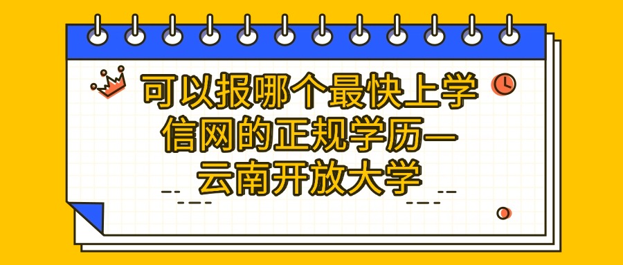 可以报哪个最快上学信网的正规学历—云南开放大学