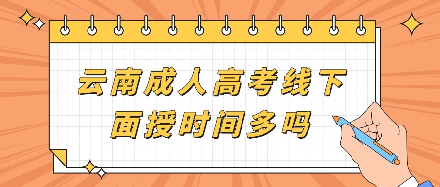 云南成人高考线下面授时间多吗？