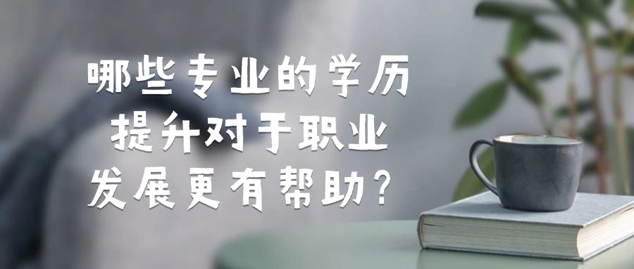 哪些专业的学历提升对于职业发展更有帮助？