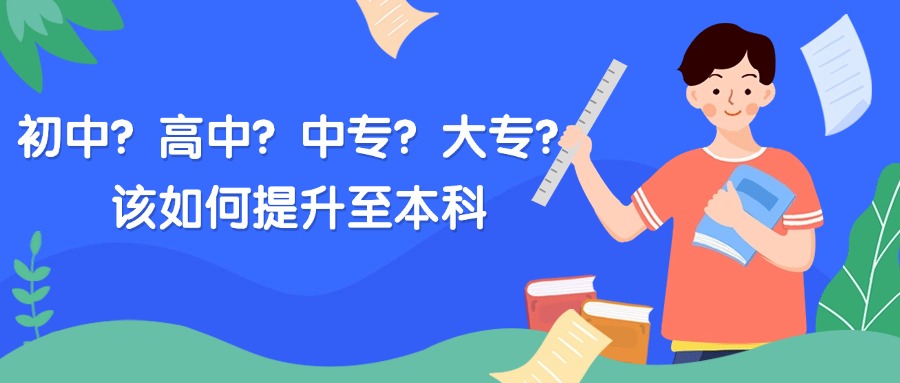 初中？高中？中专？大专？该如何提升至本科