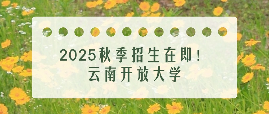 2025秋季招生在即！云南开放大学