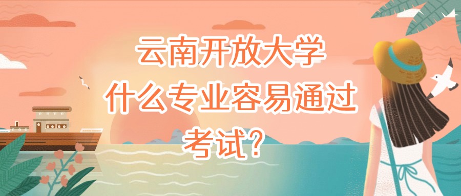 云南开放大学什么专业容易通过考试？