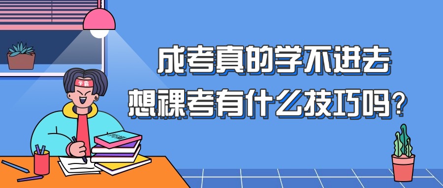 云南成考真的学不进去，想裸考有什么技巧吗？