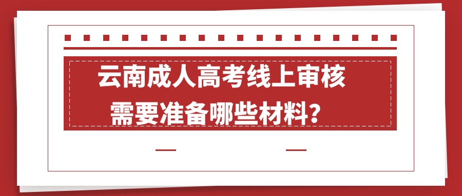 云南成人高考线上审核需要准备哪些材料？