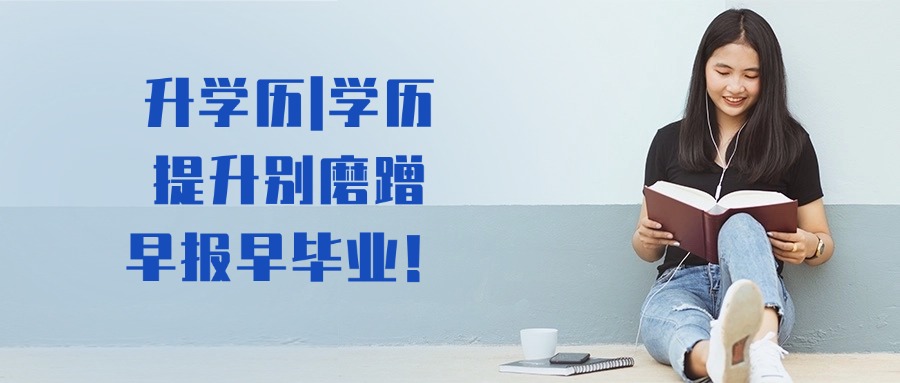 升学历|学历提升别磨蹭，早报早毕业！