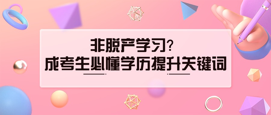 非脱产学习？成考生必懂学历提升关键词