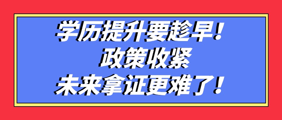 学历提升要趁早！政策收紧，未来拿证更难了！