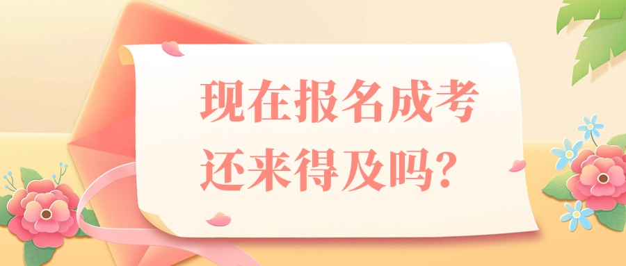 现在报名成考还来得及吗？