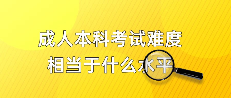 成人本科考试难度相当于什么水平？
