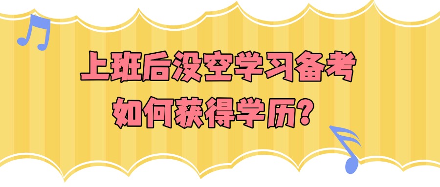 上班后没空学习备考，如何获得学历？
