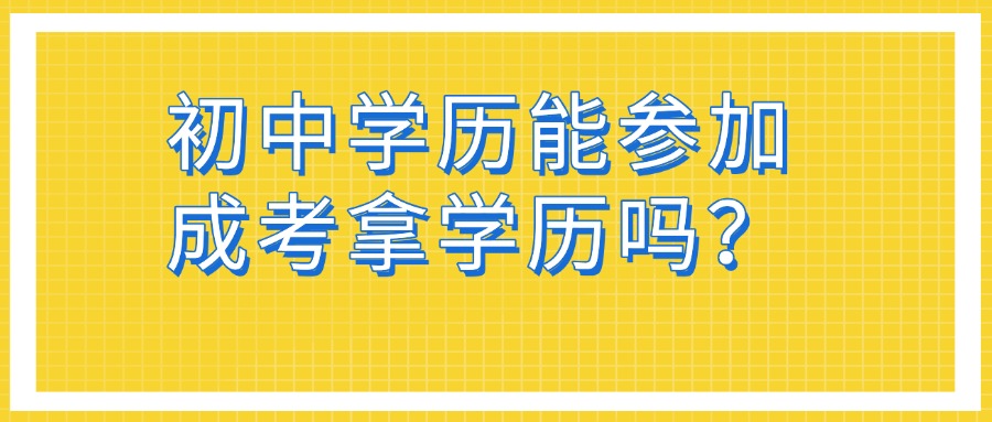 初中学历能参加成考拿学历吗？