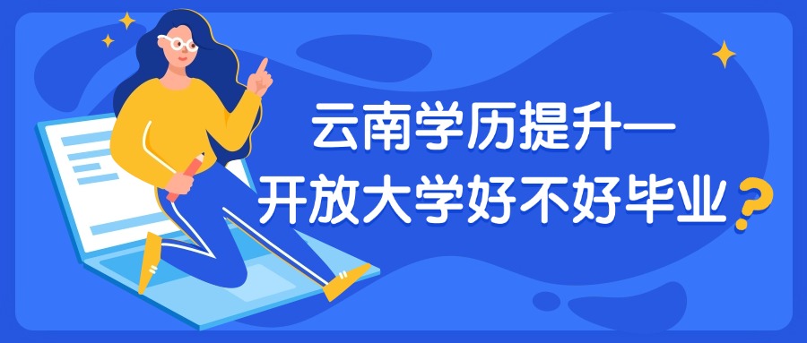云南学历提升—开放大学好不好毕业