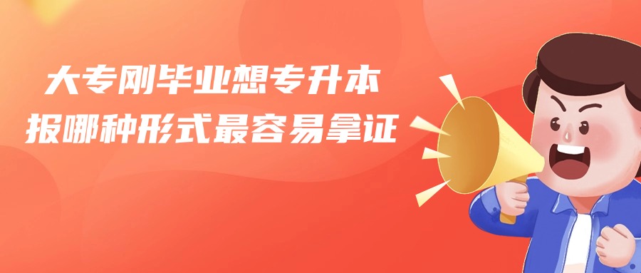 大专刚毕业想专升本报，哪种形式最容易拿证