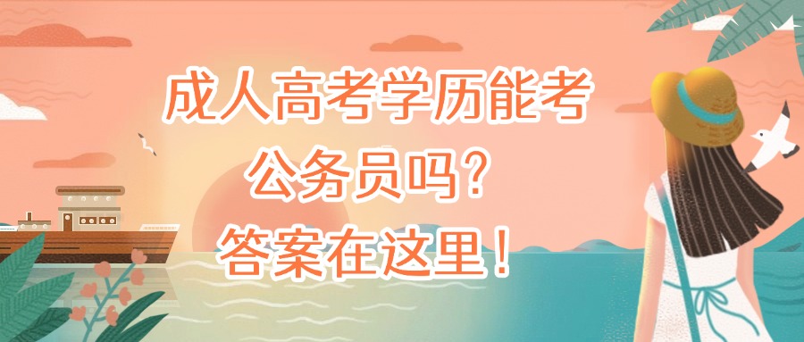 成人高考学历能考公务员吗？答案在这里！