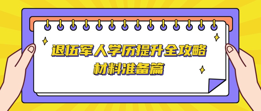 退伍军人学历提升全攻略，材料准备篇