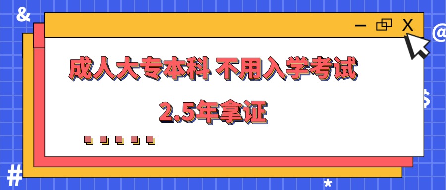 成人大专本科 不用入学考试，2.5年拿证