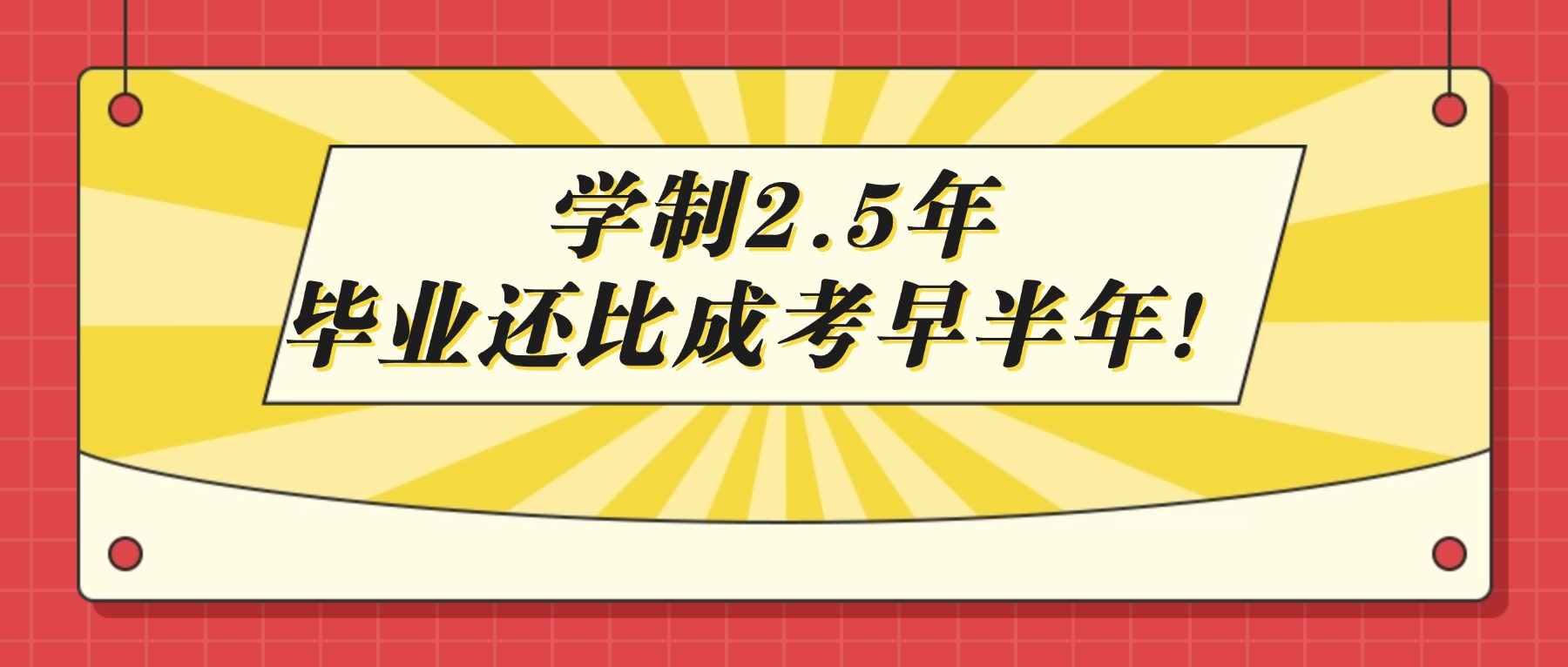 学制2.5年，毕业还比成考早半年！