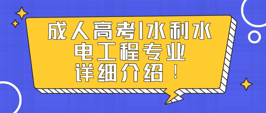 成人高考丨水利水电工程专业详细介绍！