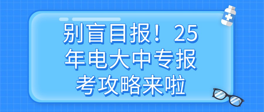 别盲目报！25年电大中专报考攻略来啦