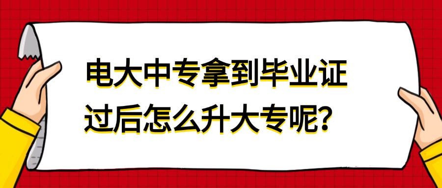 电大中专拿到毕业证过后怎么升大专呢？
