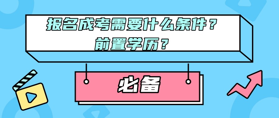 报名成考需要什么条件？前置学历？