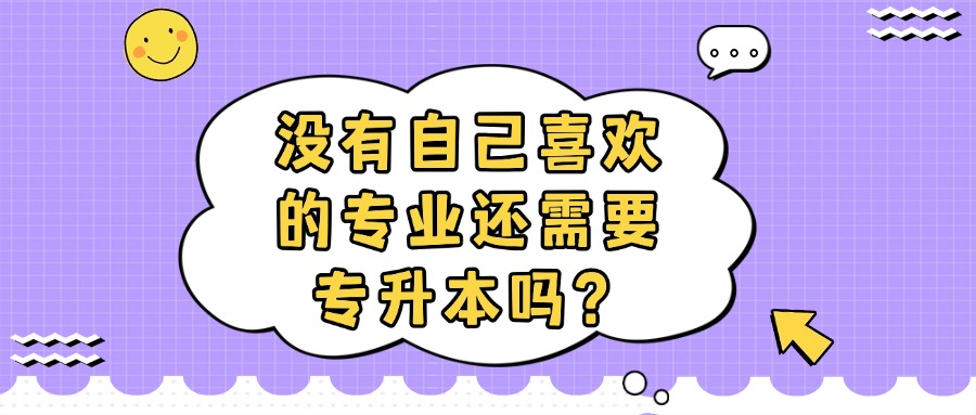 没有自己喜欢的专业还需要专升本吗？