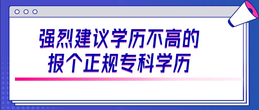 强烈建议学历不高的报个正规专科学历