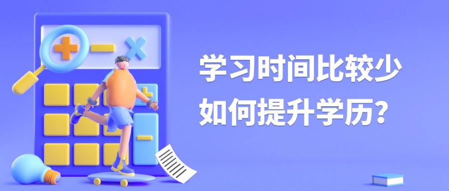 成人学历提升学习时间比较少，如何提升学历？
