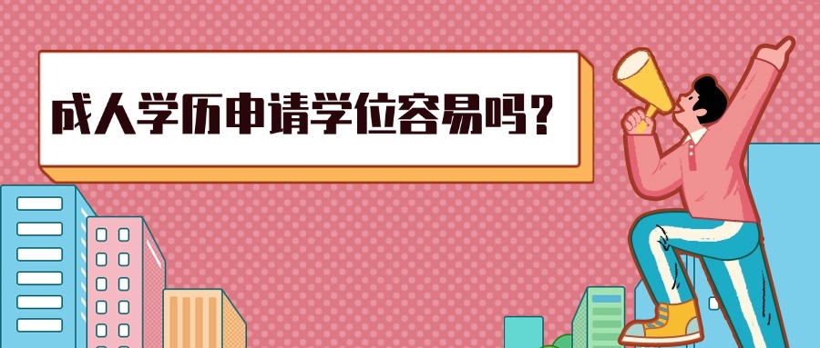 成人学历申请学位容易吗？