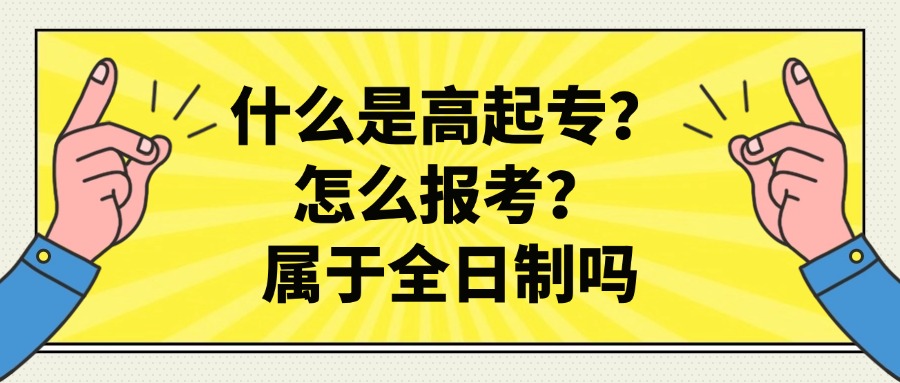 什么是高起专？怎么报考？属于全日制吗？