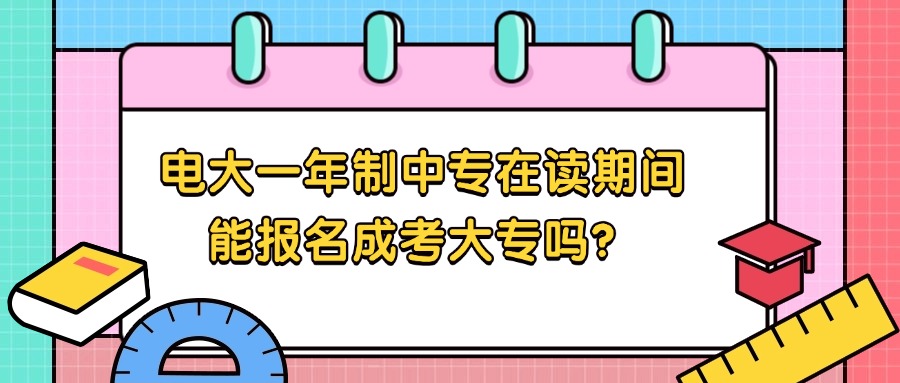 电大一年制中专在读期间能报名成考大专吗？
