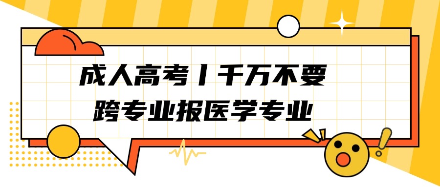 成人高考丨千万不要跨专业报医学专业