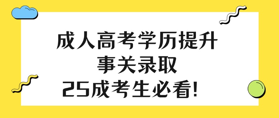 成人高考学历提升事关录取，25成考生必看！