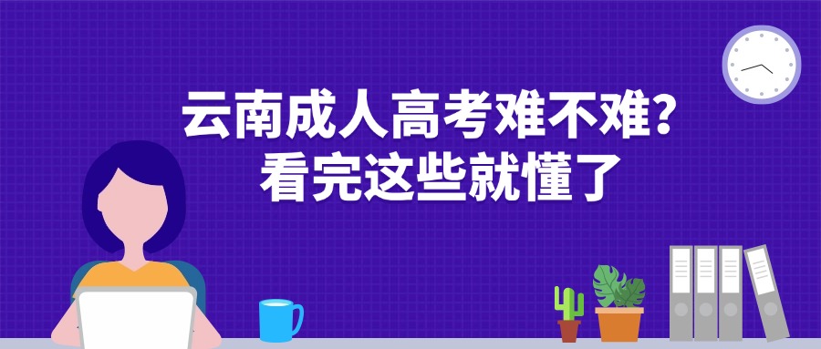 云南成人高考难不难？看完这些就懂了。