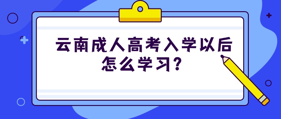 云南成人高考入学以后怎么学习？
