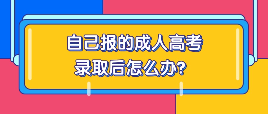 自己报的成人高考，录取后怎么办？