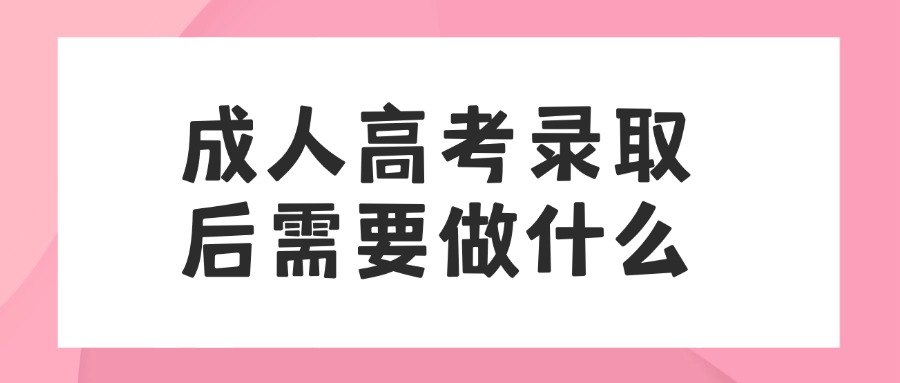 成人高考录取后需要做什么
