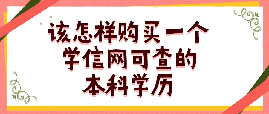 该怎样购买一个学信网可查的本科学历