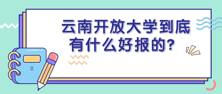 云南开放大学到底有什么好报的？
