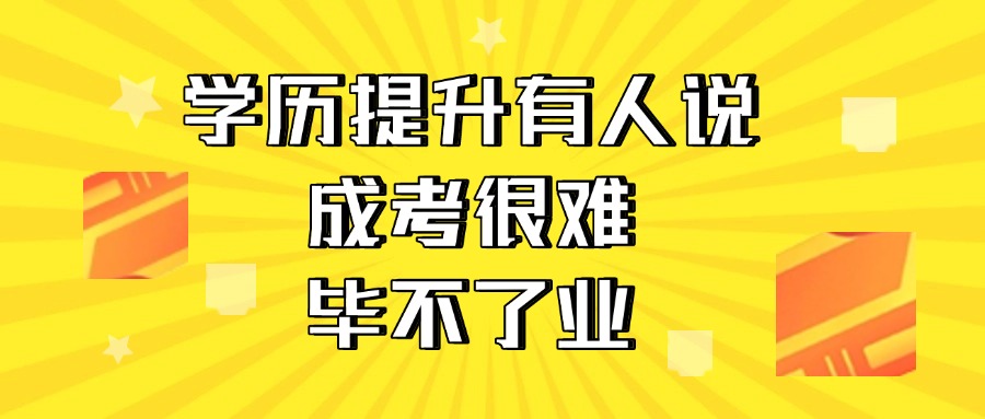 学历提升有人说成考很难，毕不了业
