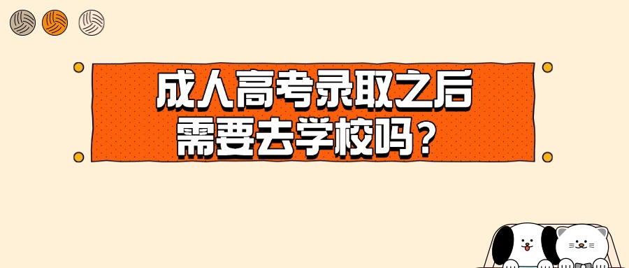 成人高考录取之后需要去学校吗？