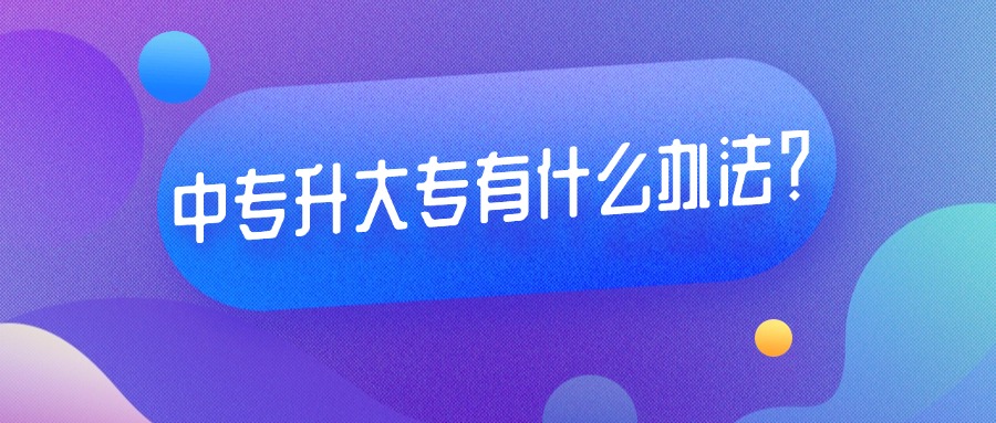中专升大专有什么办法？