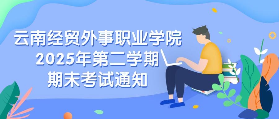 【云南经贸外事职业学院2025 年第二学期期末考试通知】