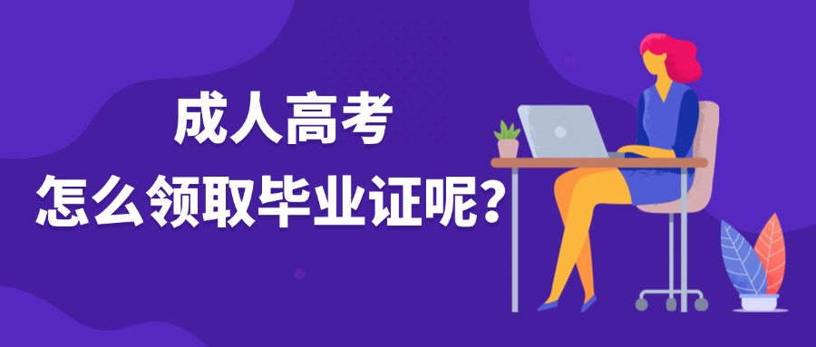 成人高考 怎么领取毕业证呢？