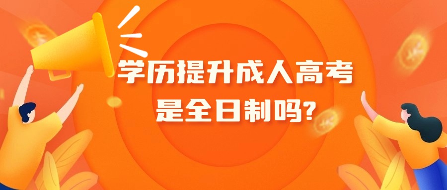 学历提升成人高考是全日制吗?